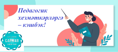 «Педагогик хезмәткәрләргә – кэшбек!» дигән махсус акция игълан итәбез